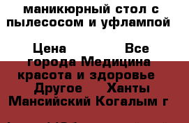 маникюрный стол с пылесосом и уфлампой › Цена ­ 10 000 - Все города Медицина, красота и здоровье » Другое   . Ханты-Мансийский,Когалым г.